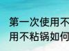 第一次使用不粘锅怎么清洗 第一次使用不粘锅如何清洗