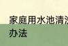 家庭用水池清洗方法 家庭用水池清洗办法
