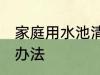 家庭用水池清洗方法 家庭用水池清洗办法