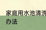 家庭用水池清洗方法 家庭用水池清洗办法