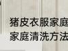 猪皮衣服家庭清洗方法 关于猪皮衣服家庭清洗方法