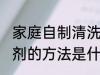 家庭自制清洗剂的方法 家庭自制清洗剂的方法是什么
