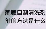 家庭自制清洗剂的方法 家庭自制清洗剂的方法是什么
