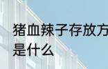猪血辣子存放方法 猪血辣子存放方法是什么