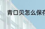 青口贝怎么保存 怎么保存青口贝