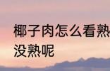 椰子肉怎么看熟了没 椰子肉怎么看熟没熟呢