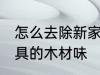 怎么去除新家具木头味 如何消除新家具的木材味
