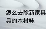 怎么去除新家具木头味 如何消除新家具的木材味