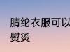 腈纶衣服可以熨烫吗 腈纶衣服能不能熨烫
