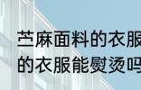 苎麻面料的衣服可以熨烫吗 苎麻面料的衣服能熨烫吗