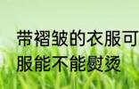 带褶皱的衣服可以熨烫吗 带褶皱的衣服能不能熨烫