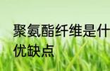 聚氨酯纤维是什么面料 聚氨酯纤维的优缺点