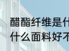 醋酯纤维是什么面料 醋酯纤维是一种什么面料好不好