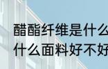 醋酯纤维是什么面料 醋酯纤维是一种什么面料好不好
