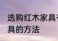 选购红木家具有哪些技巧 选购红木家具的方法