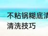 不粘锅糊底清洗技巧 关于不粘锅糊底清洗技巧
