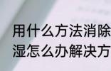用什么方法消除家里潮湿 家里墙壁潮湿怎么办解决方法