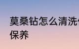 莫桑钻怎么清洗保养 莫桑钻如何清洗保养