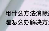 用什么方法消除家里潮湿 家里墙壁潮湿怎么办解决方法