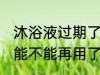 沐浴液过期了还能用吗 过期的沐浴液能不能再用了