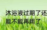 沐浴液过期了还能用吗 过期的沐浴液能不能再用了
