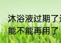 沐浴液过期了还能用吗 过期的沐浴液能不能再用了