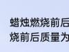 蜡烛燃烧前后质量为什么减小 蜡烛燃烧前后质量为何减小