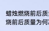 蜡烛燃烧前后质量为什么减小 蜡烛燃烧前后质量为何减小