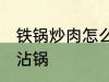 铁锅炒肉怎么不沾锅 铁锅炒肉如何不沾锅