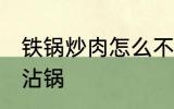 铁锅炒肉怎么不沾锅 铁锅炒肉如何不沾锅