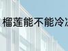 榴莲能不能冷冻 榴莲可以冷冻保存吗