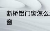 断桥铝门窗怎么选 如何选择断桥铝门窗