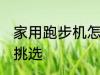 家用跑步机怎么选择 家用跑步机如何挑选