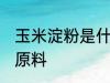 玉米淀粉是什么做的 玉米淀粉的制作原料