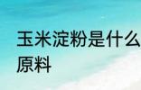 玉米淀粉是什么做的 玉米淀粉的制作原料