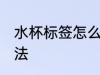 水杯标签怎么清洗 水杯去除标签的方法