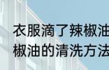 衣服滴了辣椒油怎么清洗 衣服滴了辣椒油的清洗方法