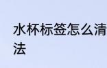 水杯标签怎么清洗 水杯去除标签的方法
