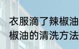 衣服滴了辣椒油怎么清洗 衣服滴了辣椒油的清洗方法