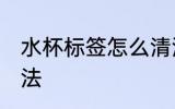 水杯标签怎么清洗 水杯去除标签的方法