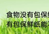 食物没有包保鲜纸能放冰箱吗 食物没有包保鲜纸能不能放冰箱