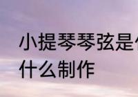 小提琴琴弦是什么做的 小提琴琴弦由什么制作