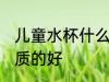 儿童水杯什么材质的好 儿童水杯啥材质的好