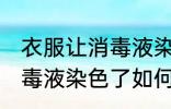 衣服让消毒液染色了怎么洗 衣服让消毒液染色了如何洗