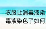 衣服让消毒液染色了怎么洗 衣服让消毒液染色了如何洗