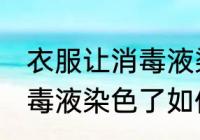 衣服让消毒液染色了怎么洗 衣服让消毒液染色了如何洗
