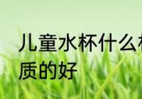 儿童水杯什么材质的好 儿童水杯啥材质的好