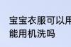 宝宝衣服可以用洗衣机洗吗 宝宝衣服能用机洗吗