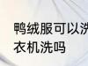 鸭绒服可以洗衣机洗吗 鸭绒服能用洗衣机洗吗
