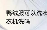 鸭绒服可以洗衣机洗吗 鸭绒服能用洗衣机洗吗